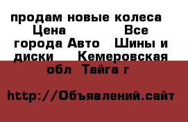продам новые колеса › Цена ­ 11 000 - Все города Авто » Шины и диски   . Кемеровская обл.,Тайга г.